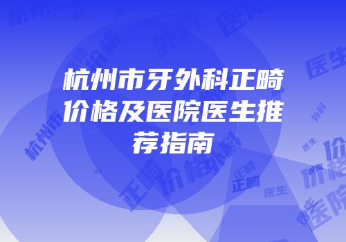 杭州市牙外科正畸价格及医院医生推荐指南