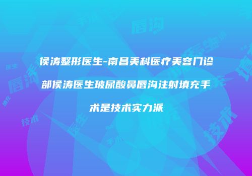 侯涛整形医生-南昌美科医疗美容门诊部侯涛医生玻尿酸鼻唇沟注射填充手术是技术实力派