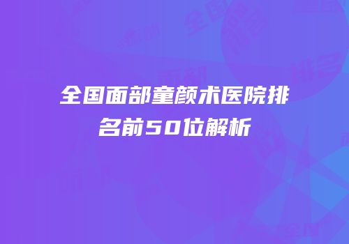 全国面部童颜术医院排名前50位解析