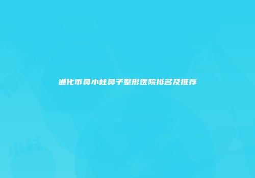 通化市鼻小柱鼻子整形医院排名及推荐