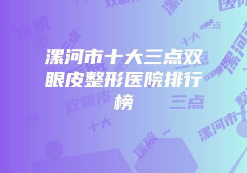 漯河市十大三点双眼皮整形医院排行榜