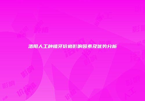 洛阳人工种植牙价格影响因素及优势分析