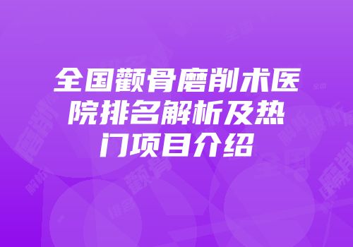 全国颧骨磨削术医院排名解析及热门项目介绍