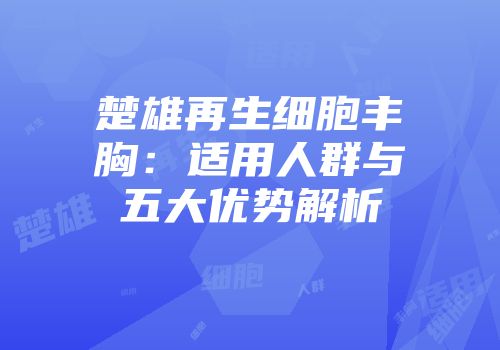 楚雄再生细胞丰胸：适用人群与五大优势解析