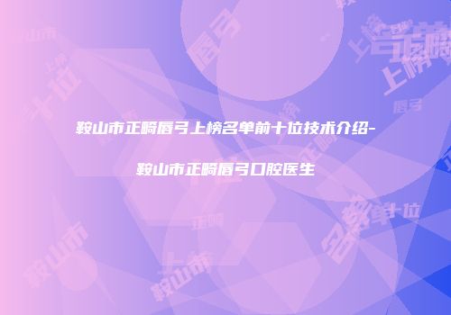 鞍山市正畸唇弓上榜名单前十位技术介绍-鞍山市正畸唇弓口腔医生