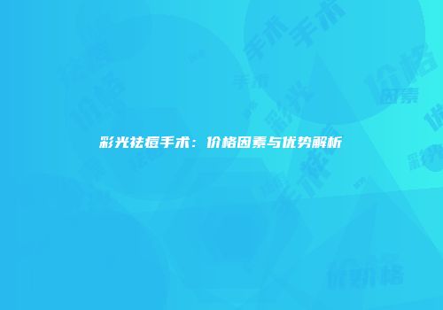 彩光祛痘手术：价格因素与优势解析