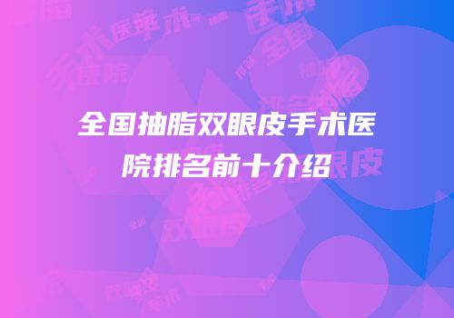 全国抽脂双眼皮手术医院排名前十介绍
