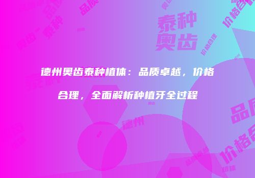 德州奥齿泰种植体：品质卓越，价格合理，全面解析种植牙全过程