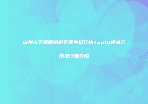 宿州市下垂眼睑矫正医生排行榜Top10权威公示及详细介绍