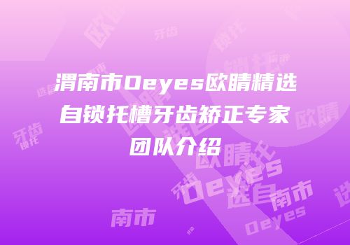 渭南市Oeyes欧睛精选自锁托槽牙齿矫正专家团队介绍
