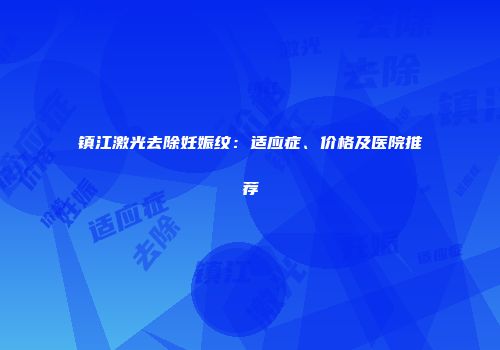 镇江激光去除妊娠纹：适应症、价格及医院推荐