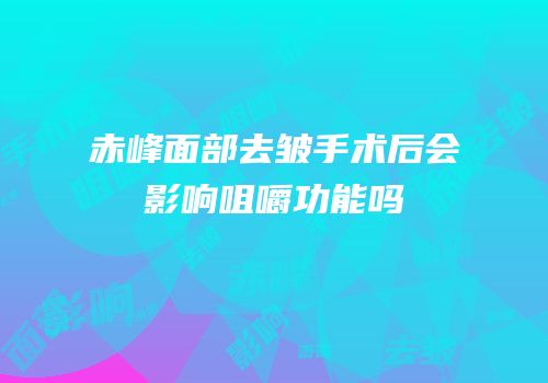 赤峰面部去皱手术后会影响咀嚼功能吗