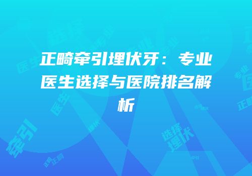 正畸牵引埋伏牙：专业医生选择与医院排名解析