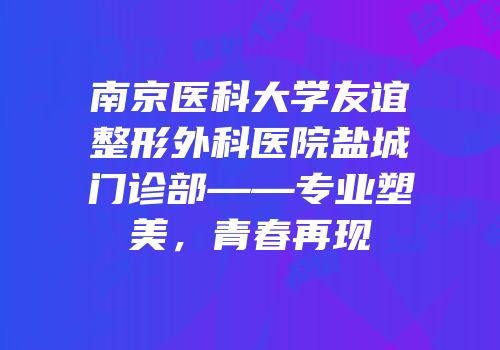南京医科大学友谊整形外科医院盐城门诊部——专业塑美，青春再现