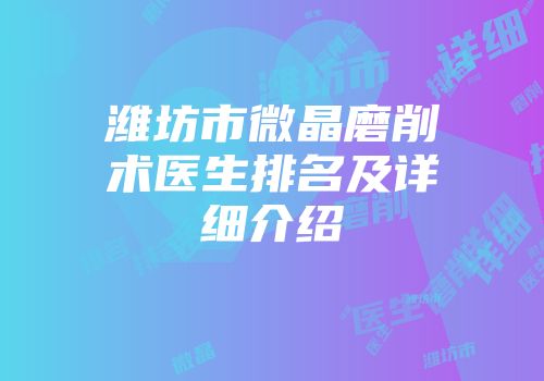 潍坊市微晶磨削术医生排名及详细介绍