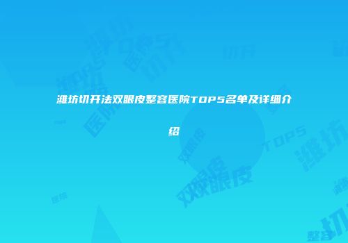 潍坊切开法双眼皮整容医院TOP5名单及详细介绍