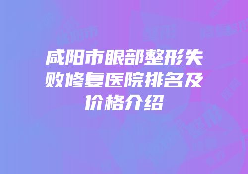 咸阳市眼部整形失败修复医院排名及价格介绍