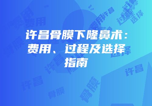 许昌骨膜下隆鼻术：费用、过程及选择指南