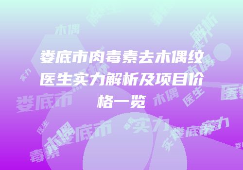 娄底市肉毒素去木偶纹医生实力解析及项目价格一览