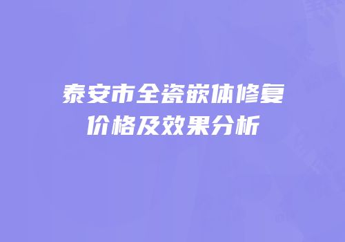 泰安市全瓷嵌体修复价格及效果分析