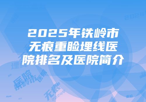 2025年铁岭市无痕重睑埋线医院排名及医院简介