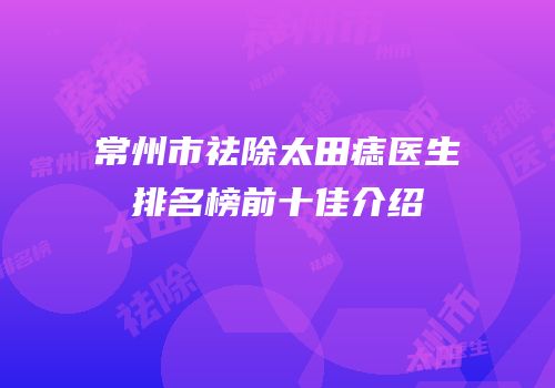 常州市祛除太田痣医生排名榜前十佳介绍