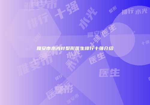 雅安市水光针整形医生排行十强介绍