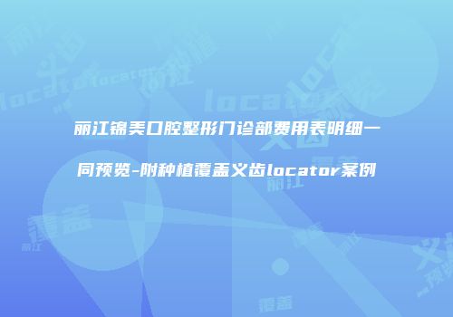 丽江锦美口腔整形门诊部费用表明细一同预览-附种植覆盖义齿locator案例