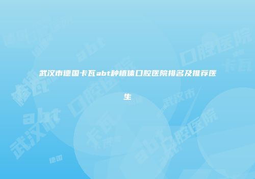武汉市德国卡瓦abt种植体口腔医院排名及推荐医生