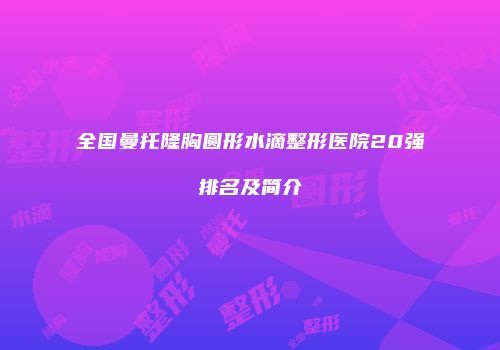 全国曼托隆胸圆形水滴整形医院20强排名及简介
