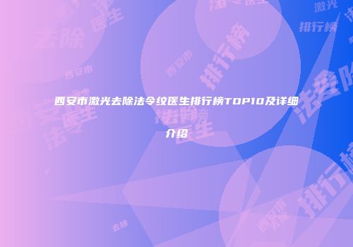 西安市激光去除法令纹医生排行榜TOP10及详细介绍