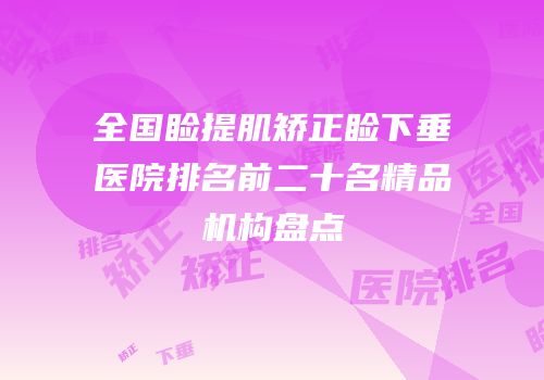 全国睑提肌矫正睑下垂医院排名前二十名精品机构盘点