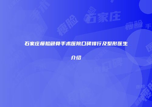 石家庄瘦脸颧骨手术医院口碑排行及整形医生介绍