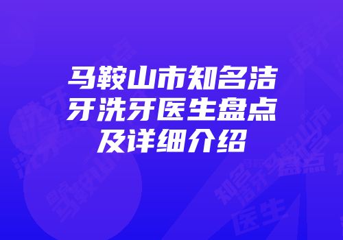 马鞍山市知名洁牙洗牙医生盘点及详细介绍