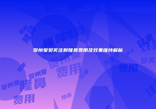 贺州爱贝芙注射隆鼻费用及效果维持解析