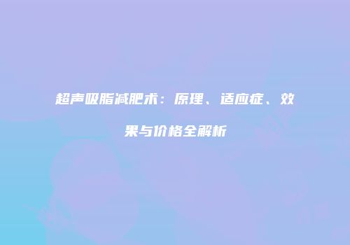 超声吸脂减肥术：原理、适应症、效果与价格全解析