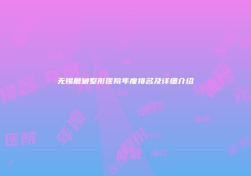 无锡磨皱整形医院年度排名及详细介绍