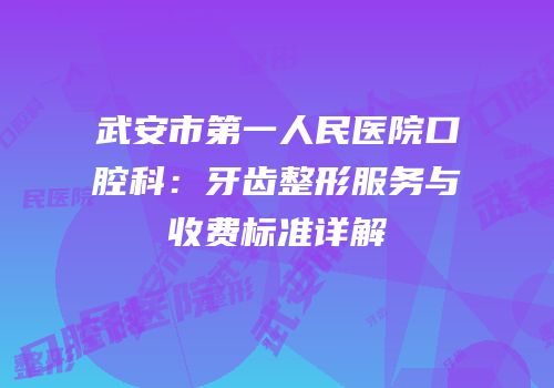 武安市第一人民医院口腔科：牙齿整形服务与收费标准详解