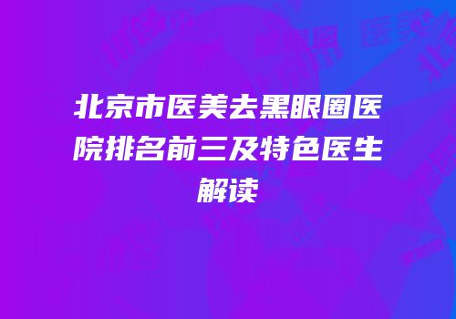 北京市医美去黑眼圈医院排名前三及特色医生解读