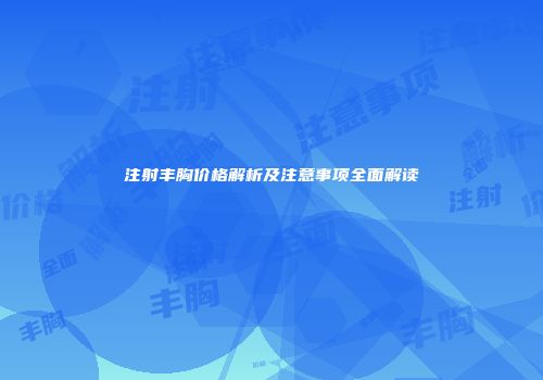 注射丰胸价格解析及注意事项全面解读