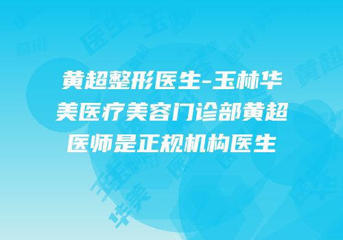 黄超整形医生-玉林华美医疗美容门诊部黄超医师是正规机构医生