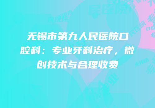 无锡市第九人民医院口腔科：专业牙科治疗，微创技术与合理收费
