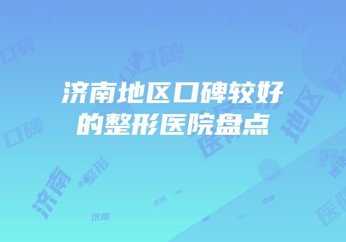 济南地区口碑较好的整形医院盘点