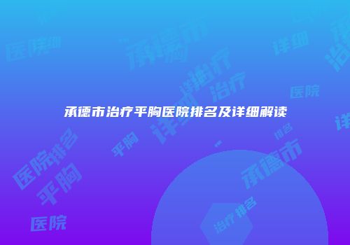 承德市治疗平胸医院排名及详细解读