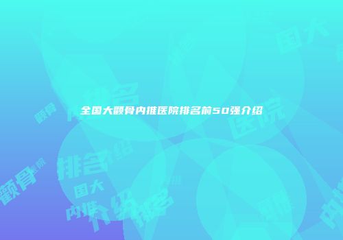 全国大颧骨内推医院排名前50强介绍