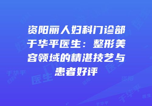 资阳丽人妇科门诊部于华平医生：整形美容领域的精湛技艺与患者好评