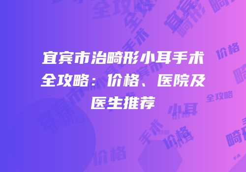 宜宾市治畸形小耳手术全攻略：价格、医院及医生推荐