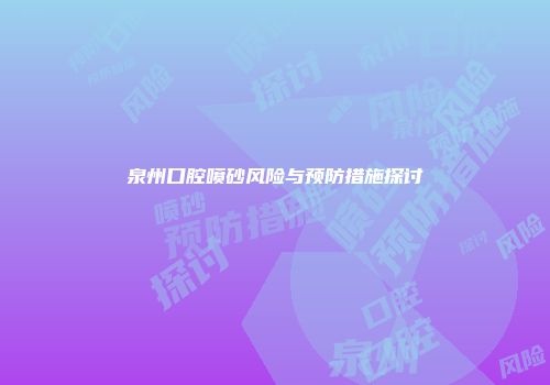 泉州口腔喷砂风险与预防措施探讨