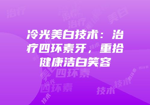 冷光美白技术：治疗四环素牙，重拾健康洁白笑容