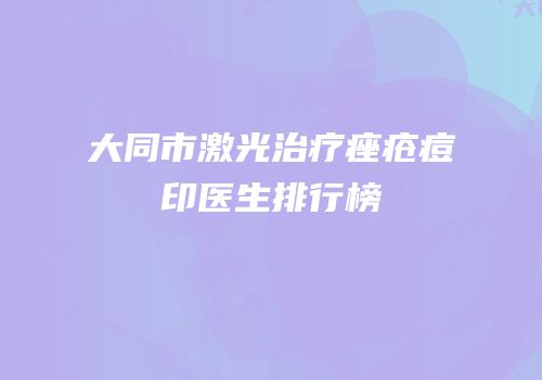 大同市激光治疗痤疮痘印医生排行榜